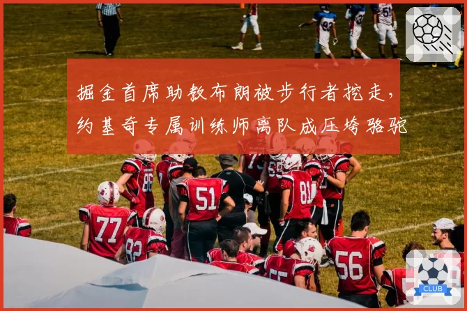 掘金首席助教布朗被步行者挖走，约基奇专属训练师离队成压垮骆驼草