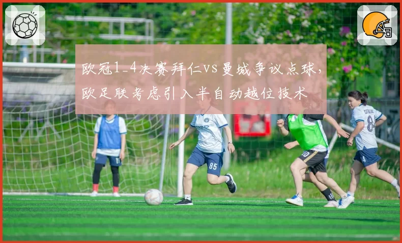 欧冠1_4决赛拜仁vs曼城争议点球,欧足联考虑引入半自动越位技术