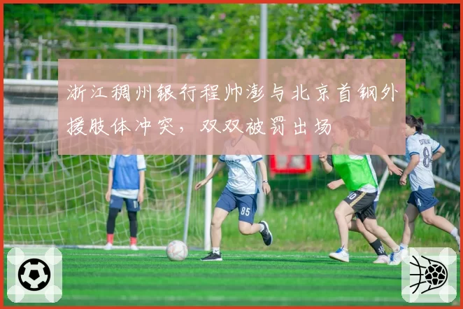 浙江稠州银行程帅澎与北京首钢外援肢体冲突,双双被罚出场
