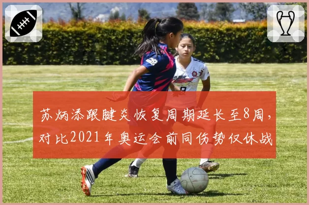 苏炳添跟腱炎恢复周期延长至8周,对比2021年奥运会前同伤势仅休战3周年龄影响