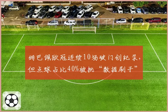 姆巴佩欧冠连续10场破门创纪录,但点球占比40%被批“数据刷子”