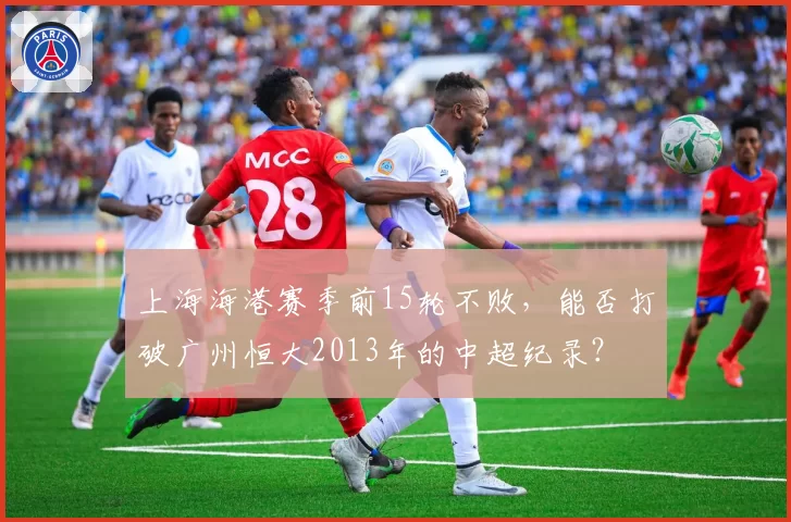 上海海港赛季前15轮不败，能否打破广州恒大2013年的中超纪录？