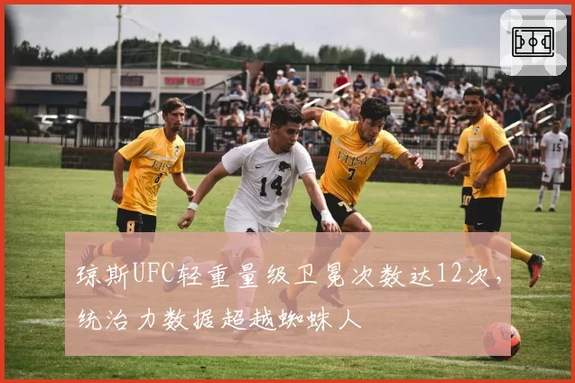 琼斯UFC轻重量级卫冕次数达12次,统治力数据超越蜘蛛人