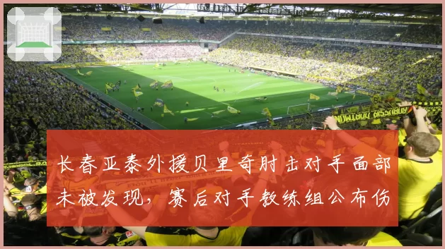 长春亚泰外援贝里奇肘击对手面部未被发现，赛后对手教练组公布伤口照片要足协说法？