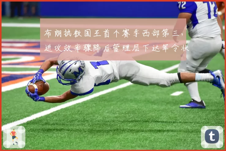 布朗执教国王首个赛季西部第三，进攻效率骤降后管理层下达军令状