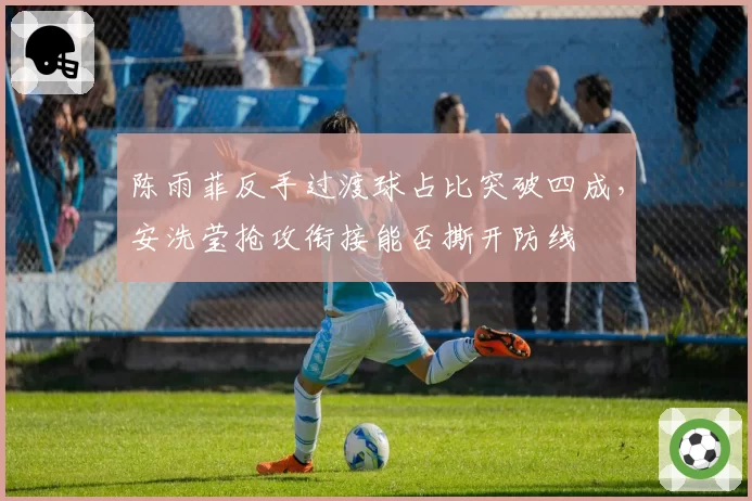 陈雨菲反手过渡球占比突破四成,安洗莹抢攻衔接能否撕开防线