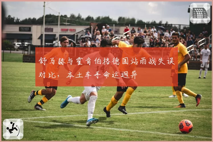 舒马赫与霍肯伯格德国站雨战失误对比，本土车手命运迥异