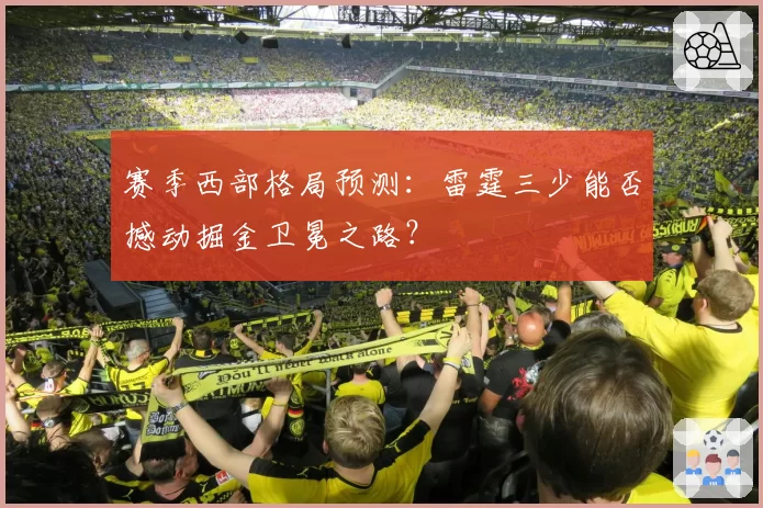 赛季西部格局预测：雷霆三少能否撼动掘金卫冕之路？